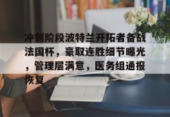9Game-包含冲刺阶段波特兰开拓者备战法国杯，豪取连胜细节曝光，管理层满意，医务组通报恢复的词条